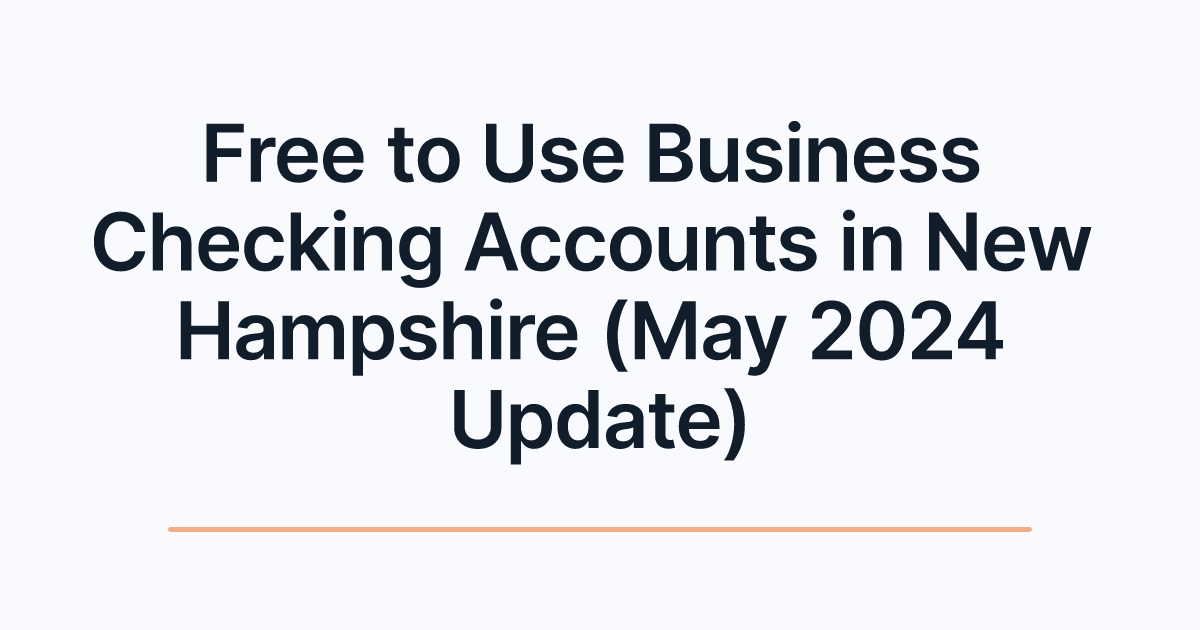 Free to Use Business Checking Accounts in New Hampshire (May 2024 Update)